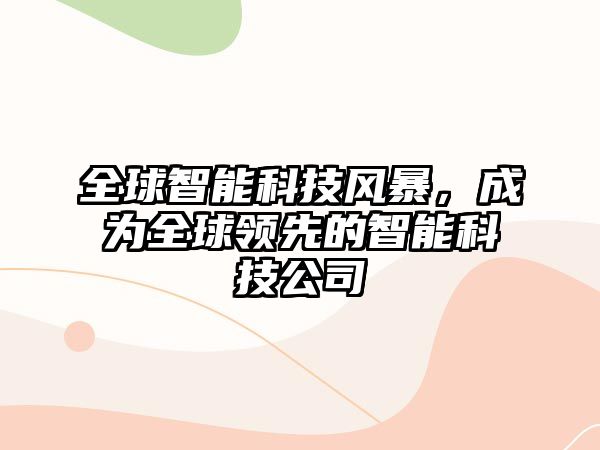 全球智能科技風暴，成為全球領先的智能科技公司