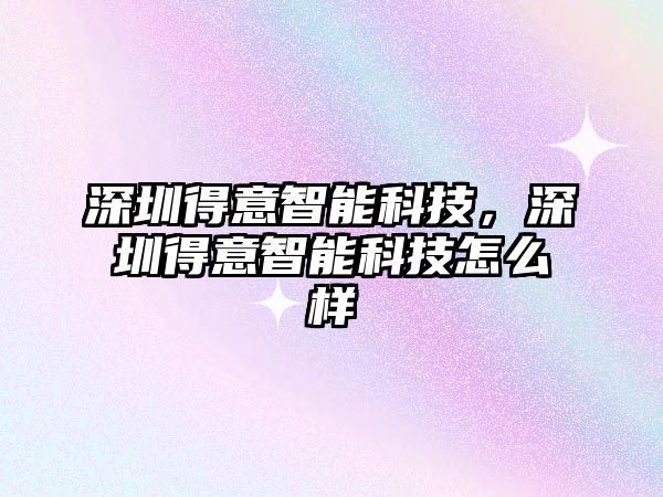 深圳得意智能科技，深圳得意智能科技怎么樣