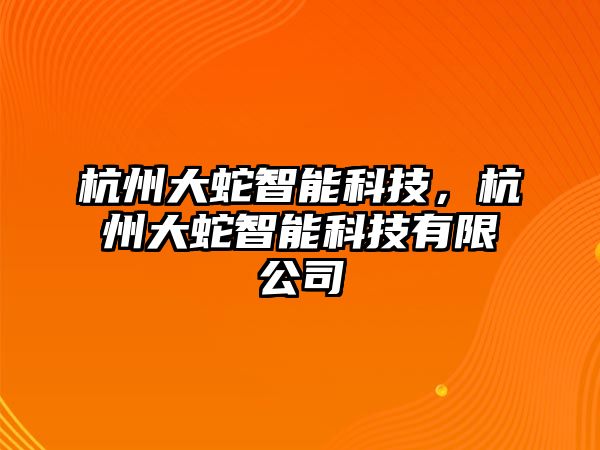 杭州大蛇智能科技，杭州大蛇智能科技有限公司