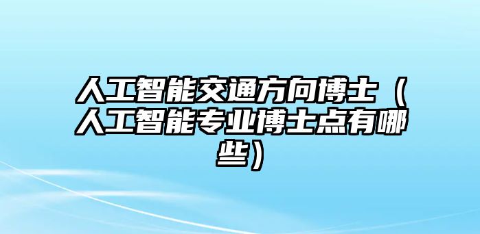 人工智能交通方向博士（人工智能專業博士點有哪些）