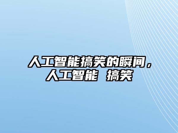 人工智能搞笑的瞬間，人工智能 搞笑