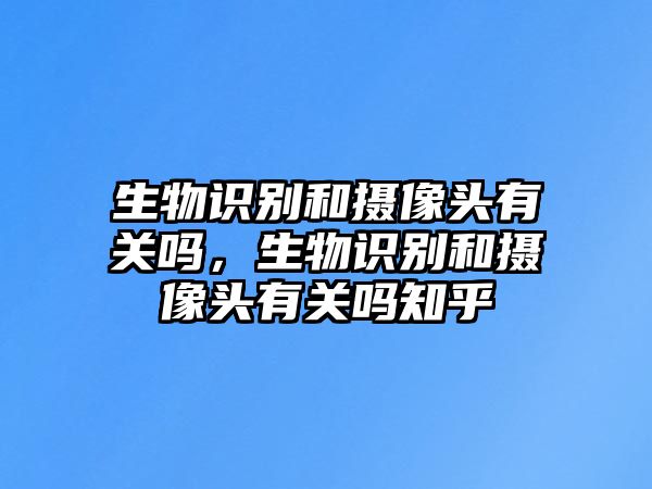 生物識別和攝像頭有關嗎，生物識別和攝像頭有關嗎知乎