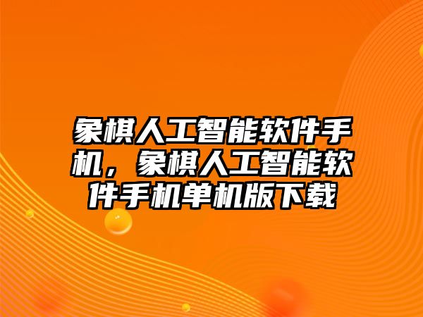 象棋人工智能軟件手機，象棋人工智能軟件手機單機版下載