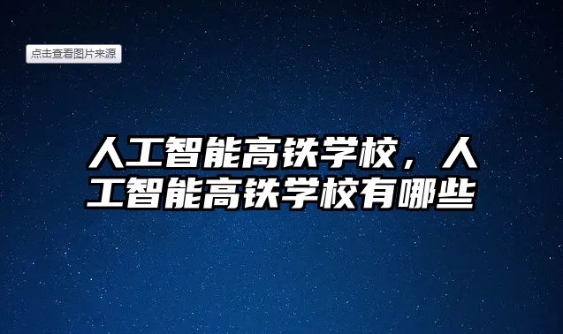 人工智能高鐵學校，人工智能高鐵學校有哪些