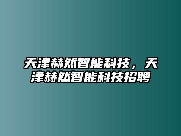 天津赫然智能科技，天津赫然智能科技招聘