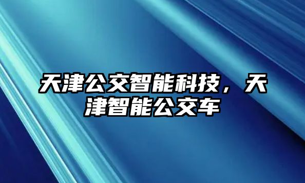 天津公交智能科技，天津智能公交車