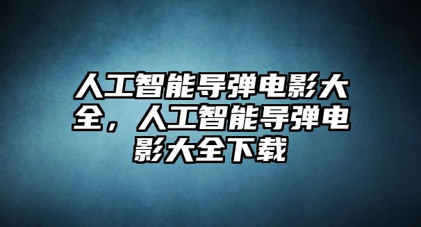 人工智能導彈電影大全，人工智能導彈電影大全下載