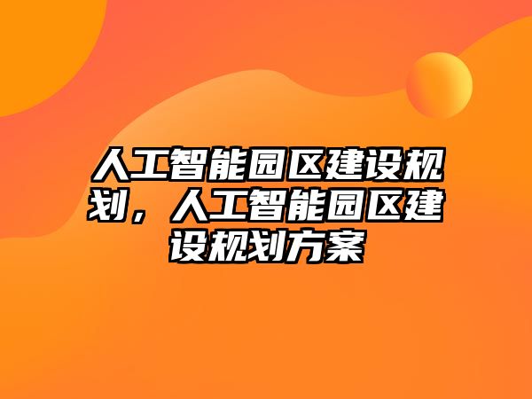 人工智能園區建設規劃，人工智能園區建設規劃方案