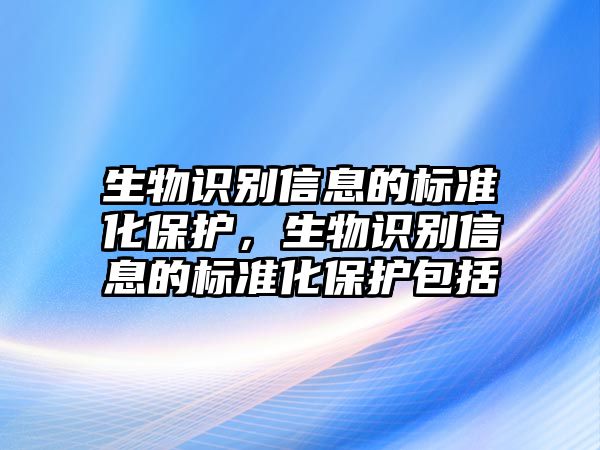 生物識別信息的標準化保護，生物識別信息的標準化保護包括