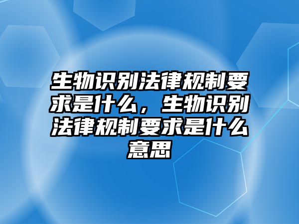 生物識別法律規制要求是什么，生物識別法律規制要求是什么意思