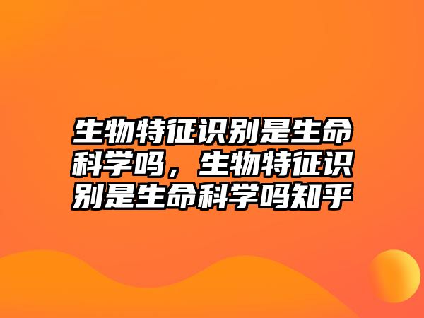 生物特征識別是生命科學嗎，生物特征識別是生命科學嗎知乎