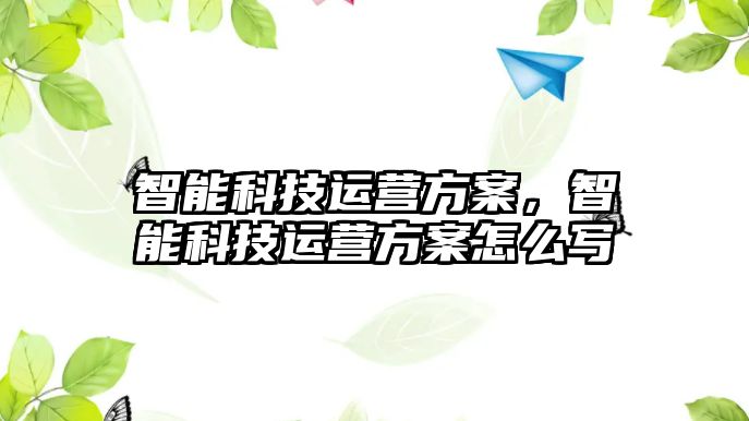 智能科技運營方案，智能科技運營方案怎么寫