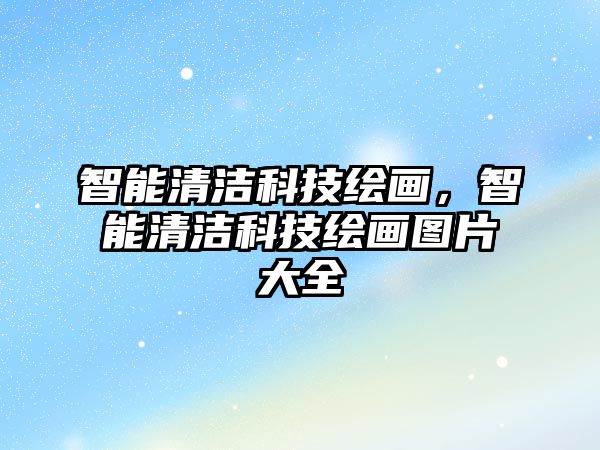 智能清潔科技繪畫，智能清潔科技繪畫圖片大全