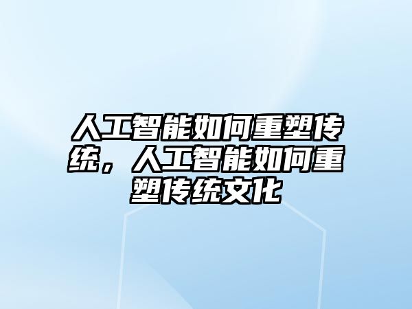 人工智能如何重塑傳統，人工智能如何重塑傳統文化