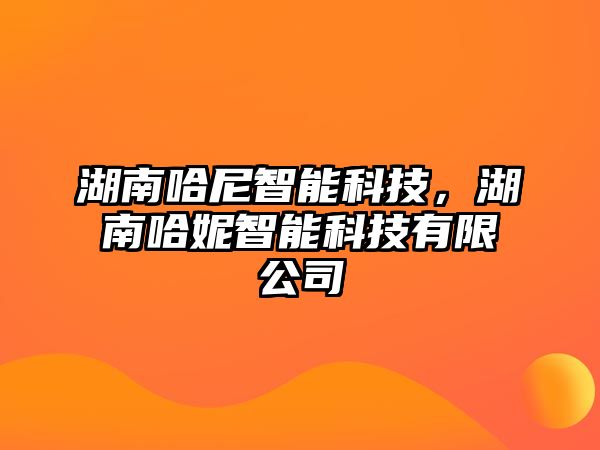 湖南哈尼智能科技，湖南哈妮智能科技有限公司