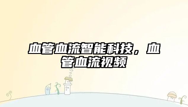 血管血流智能科技，血管血流視頻