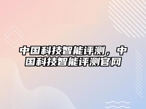 中國科技智能評測，中國科技智能評測官網