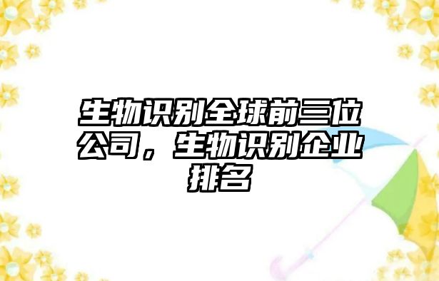 生物識別全球前三位公司，生物識別企業排名