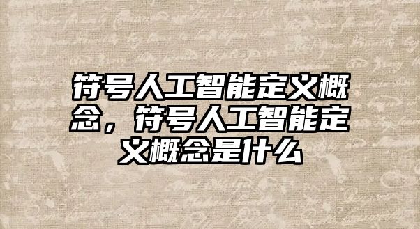 符號人工智能定義概念，符號人工智能定義概念是什么