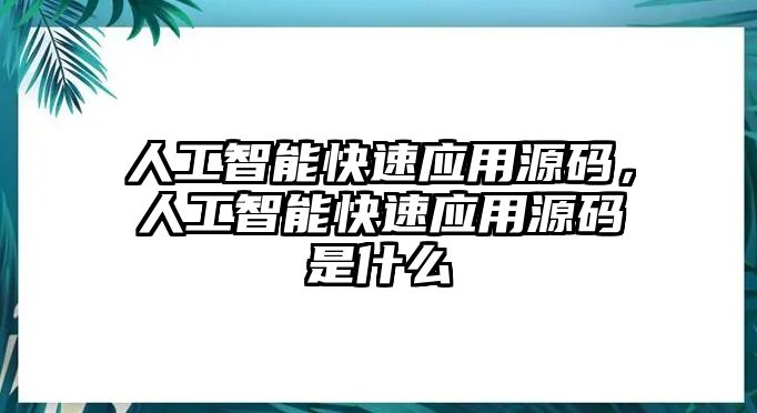 人工智能快速應用源碼，人工智能快速應用源碼是什么