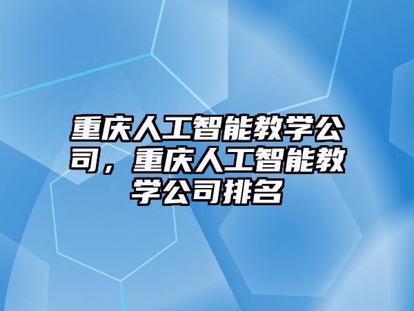 重慶人工智能教學公司，重慶人工智能教學公司排名