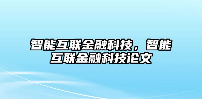 智能互聯(lián)金融科技，智能互聯(lián)金融科技論文