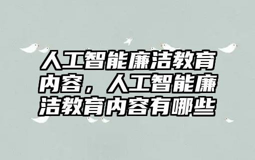 人工智能廉潔教育內容，人工智能廉潔教育內容有哪些