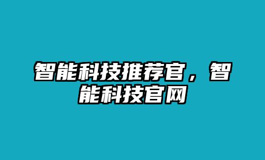 智能科技推薦官，智能科技官網(wǎng)