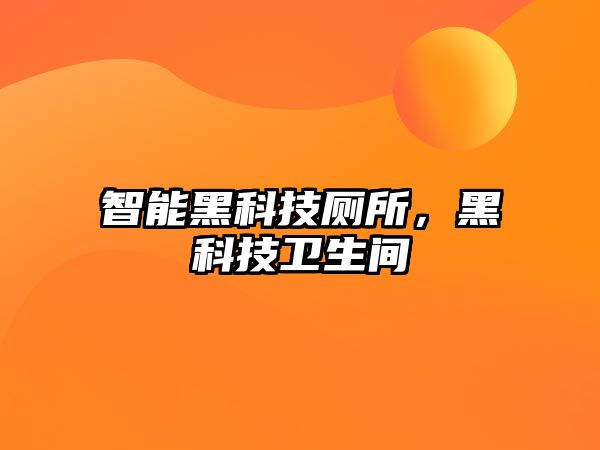 智能黑科技廁所，黑科技衛生間