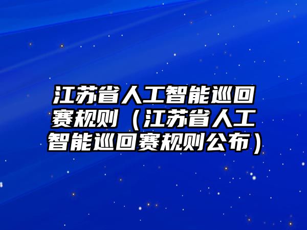 江蘇省人工智能巡回賽規則（江蘇省人工智能巡回賽規則公布）