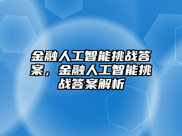 金融人工智能挑戰(zhàn)答案，金融人工智能挑戰(zhàn)答案解析