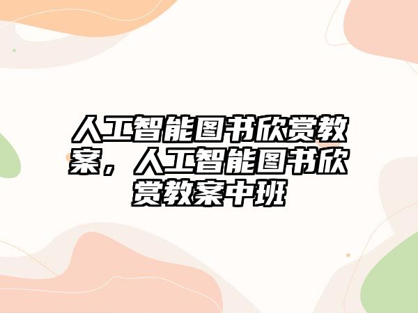 人工智能圖書欣賞教案，人工智能圖書欣賞教案中班