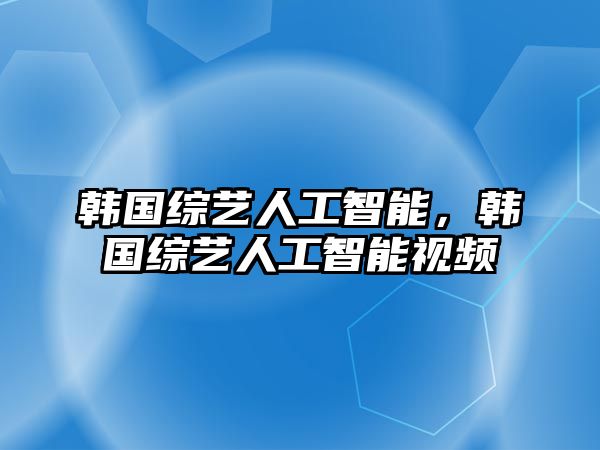 韓國綜藝人工智能，韓國綜藝人工智能視頻