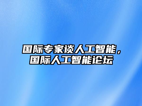 國際專家談人工智能，國際人工智能論壇