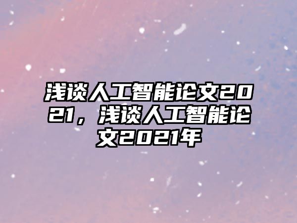 淺談人工智能論文2021，淺談人工智能論文2021年