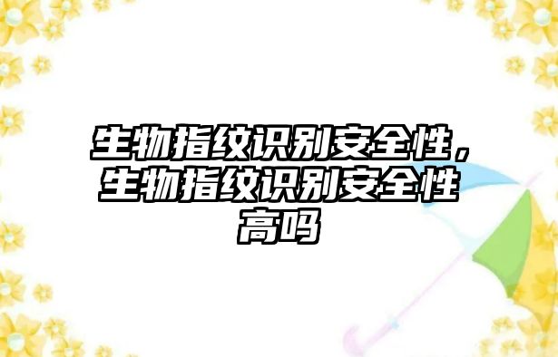 生物指紋識別安全性，生物指紋識別安全性高嗎