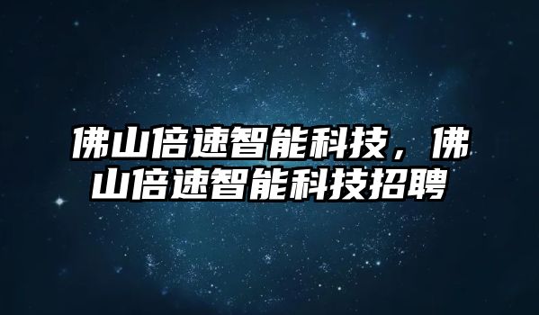 佛山倍速智能科技，佛山倍速智能科技招聘