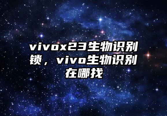 vivox23生物識別鎖，vivo生物識別在哪找