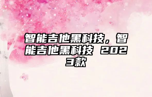 智能吉他黑科技，智能吉他黑科技 2023款