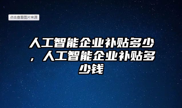 人工智能企業補貼多少，人工智能企業補貼多少錢