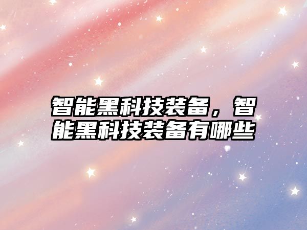 智能黑科技裝備，智能黑科技裝備有哪些