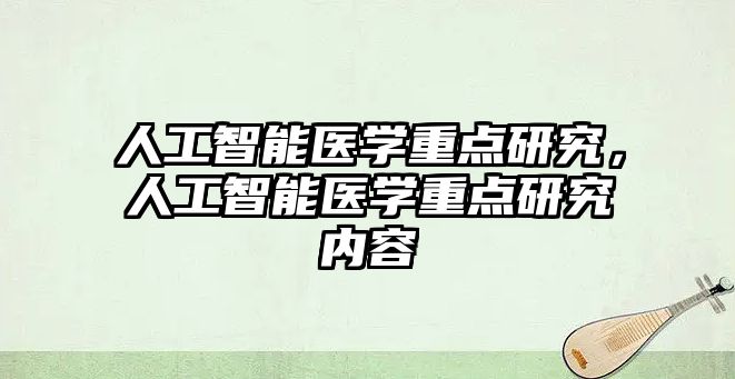 人工智能醫學重點研究，人工智能醫學重點研究內容