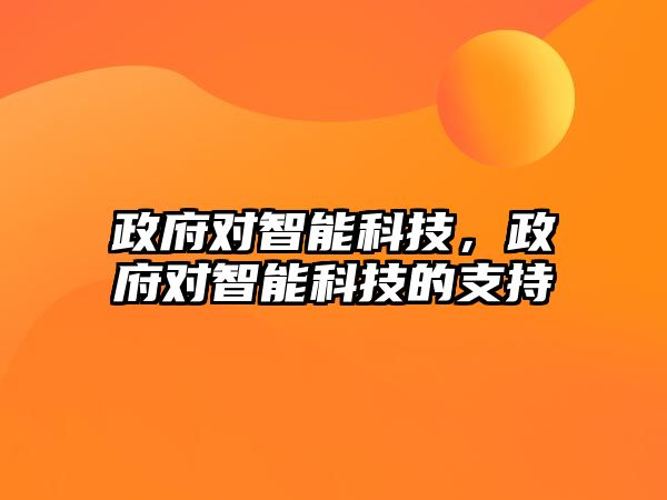 政府對(duì)智能科技，政府對(duì)智能科技的支持