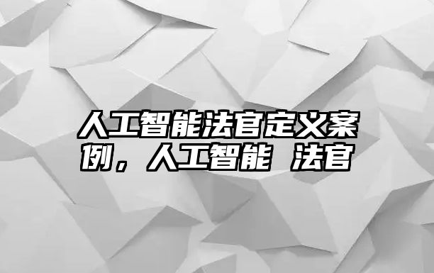 人工智能法官定義案例，人工智能 法官