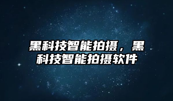 黑科技智能拍攝，黑科技智能拍攝軟件